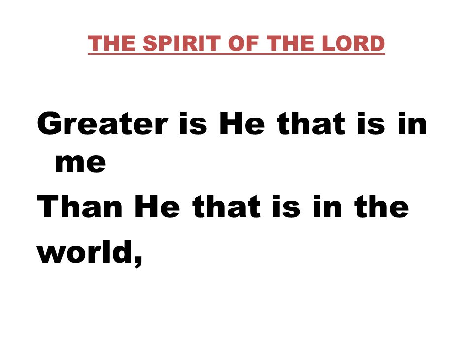 THE SPIRIT OF THE LORD Greater is He that is in me Than He that is in the world,