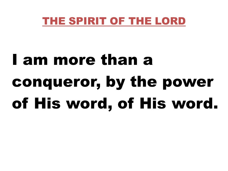 THE SPIRIT OF THE LORD I am more than a conqueror, by the power of His word, of His word.