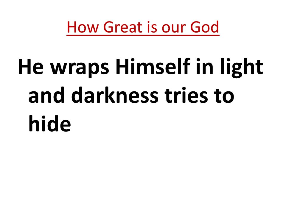 He wraps Himself in light and darkness tries to hide How Great is our God