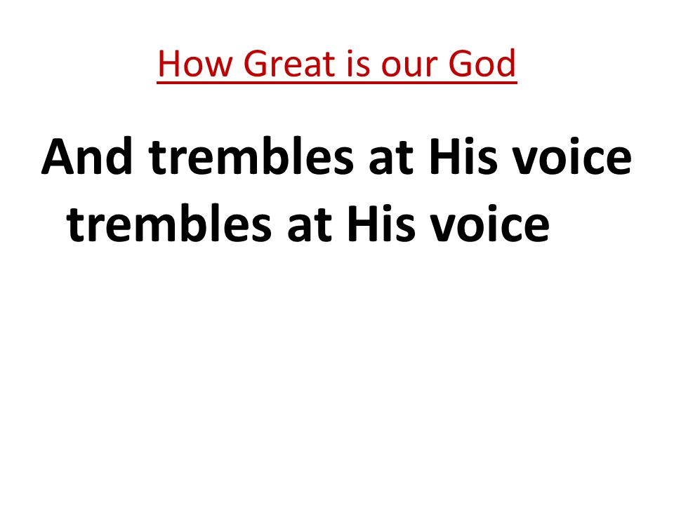 And trembles at His voice trembles at His voice How Great is our God