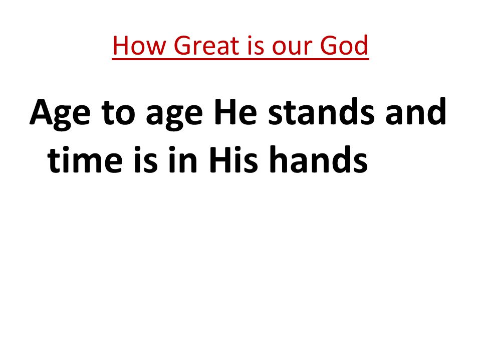 Age to age He stands and time is in His hands How Great is our God