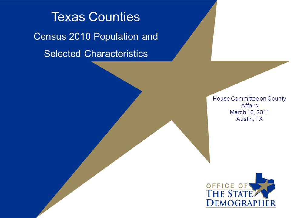 Texas Counties Census 2010 Population and Selected Characteristics House Committee on County Affairs March 10, 2011 Austin, TX