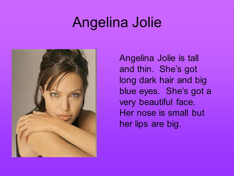 Angelina Jolie Angelina Jolie is tall and thin. She’s got long dark hair and big blue eyes.