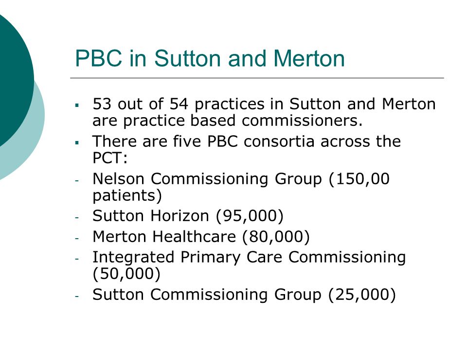 PBC in Sutton and Merton  53 out of 54 practices in Sutton and Merton are practice based commissioners.