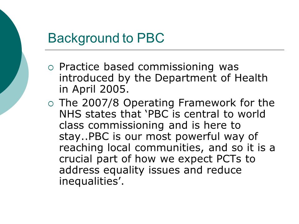Background to PBC  Practice based commissioning was introduced by the Department of Health in April 2005.