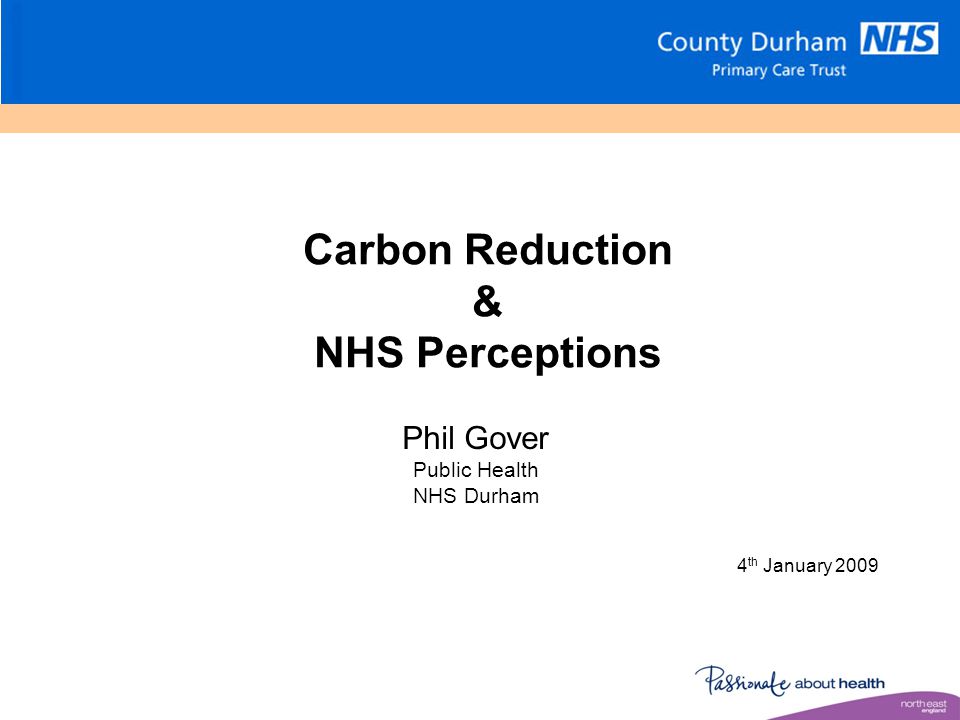 Carbon Reduction & NHS Perceptions 4 th January 2009 Phil Gover Public Health NHS Durham
