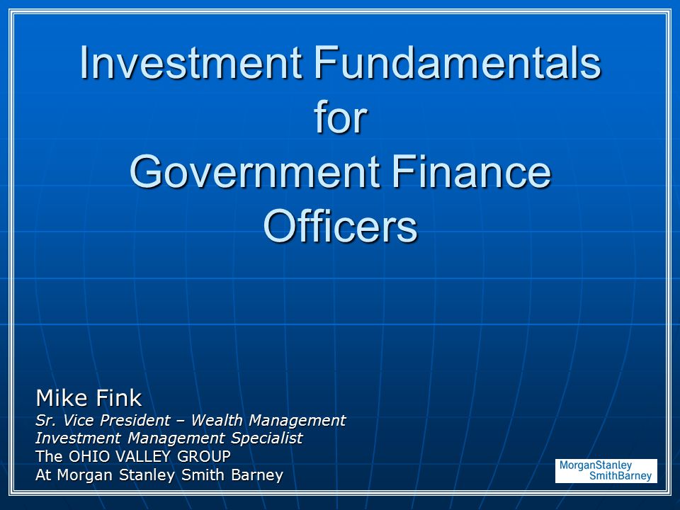 Investment Fundamentals for Government Finance Officers Mike Fink Sr.
