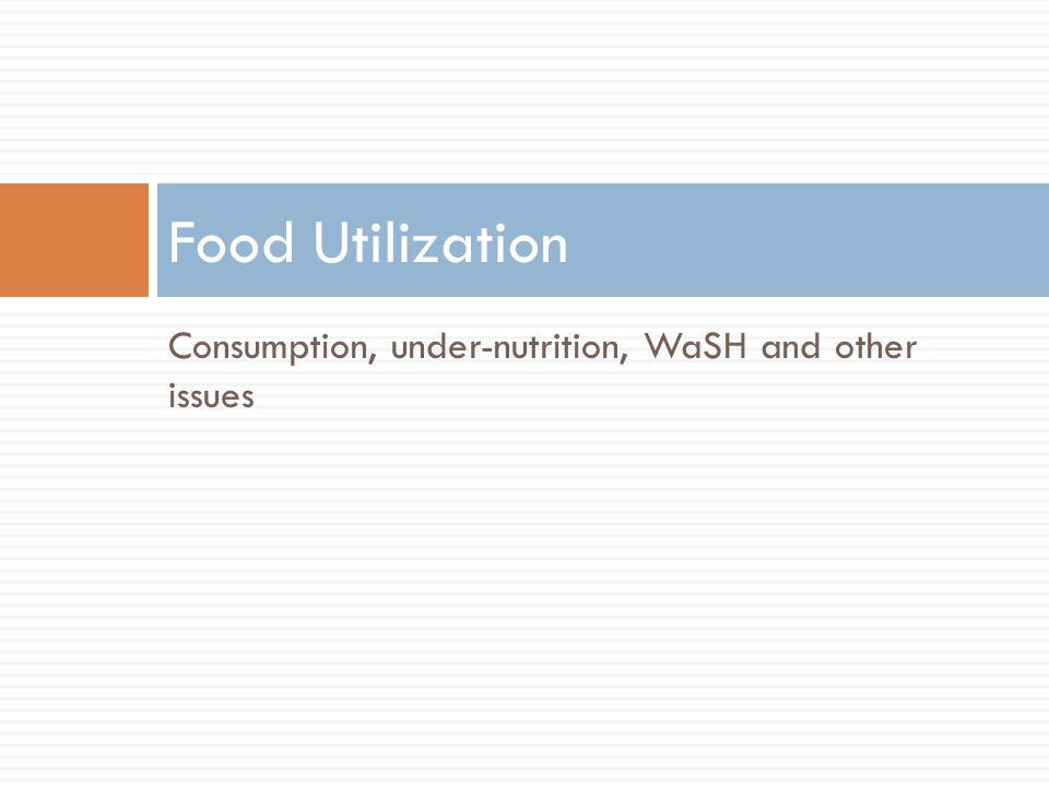 Consumption, under-nutrition, WaSH and other issues Food Utilization