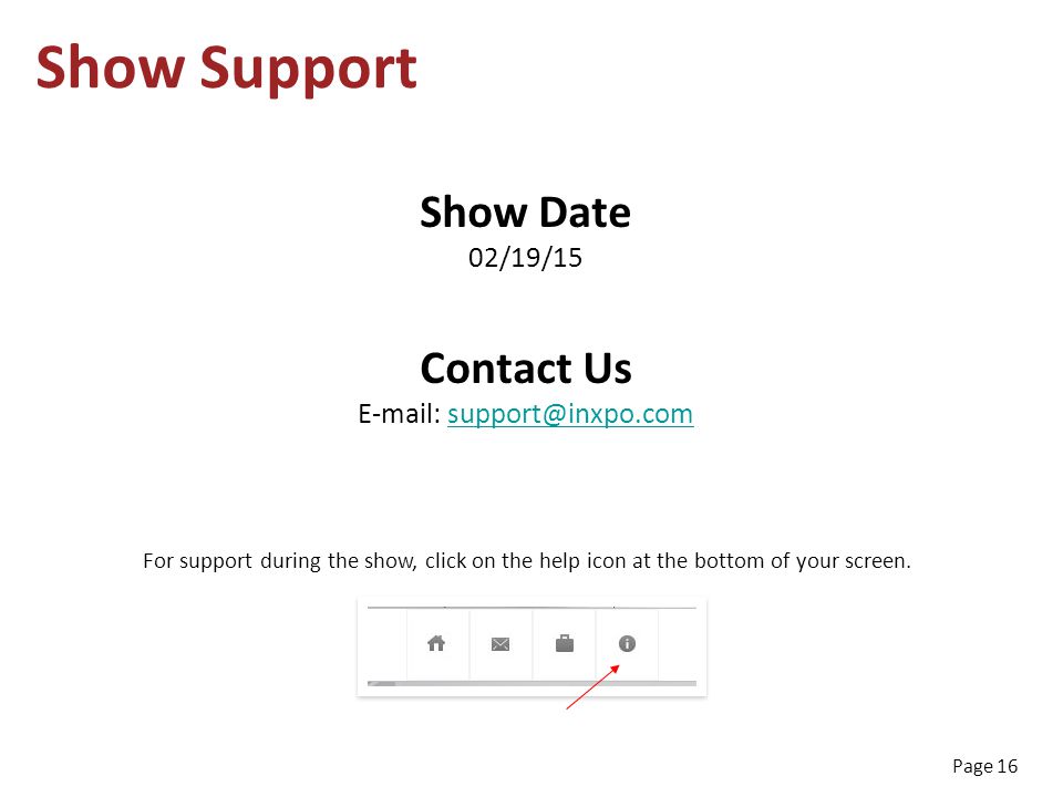 Page 16 Show Support Show Date 02/19/15 Contact Us   For support during the show, click on the help icon at the bottom of your screen.