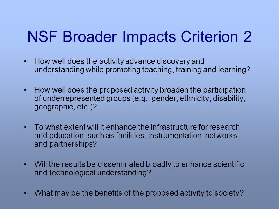 NSF Broader Impacts Criterion 2 How well does the activity advance discovery and understanding while promoting teaching, training and learning.