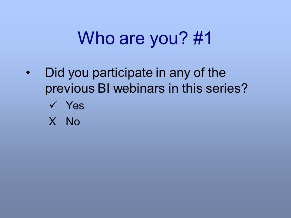 Who are you #1 Did you participate in any of the previous BI webinars in this series Yes XNo