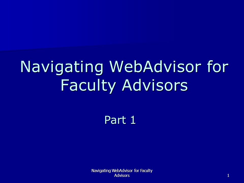 Navigating WebAdvisor for Faculty Advisors1 Part 1