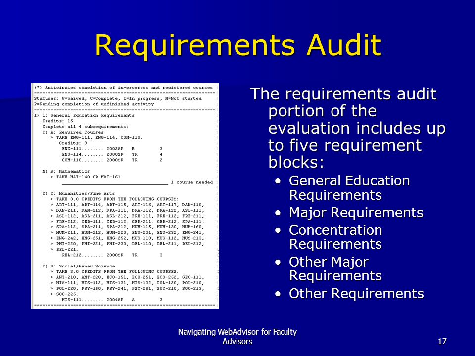 Navigating WebAdvisor for Faculty Advisors17 Requirements Audit The requirements audit portion of the evaluation includes up to five requirement blocks: General Education Requirements Major Requirements Concentration Requirements Other Major Requirements Other Requirements