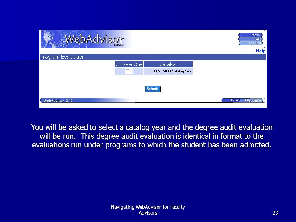 Navigating WebAdvisor for Faculty Advisors23 You will be asked to select a catalog year and the degree audit evaluation will be run.