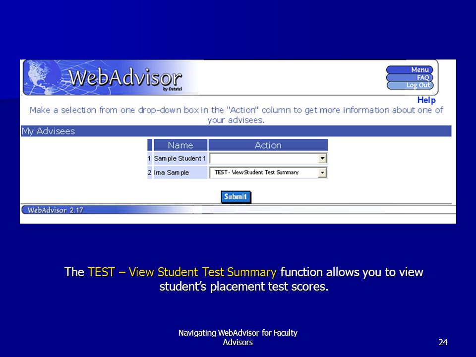 Navigating WebAdvisor for Faculty Advisors24 The TEST – View Student Test Summary function allows you to view student’s placement test scores.