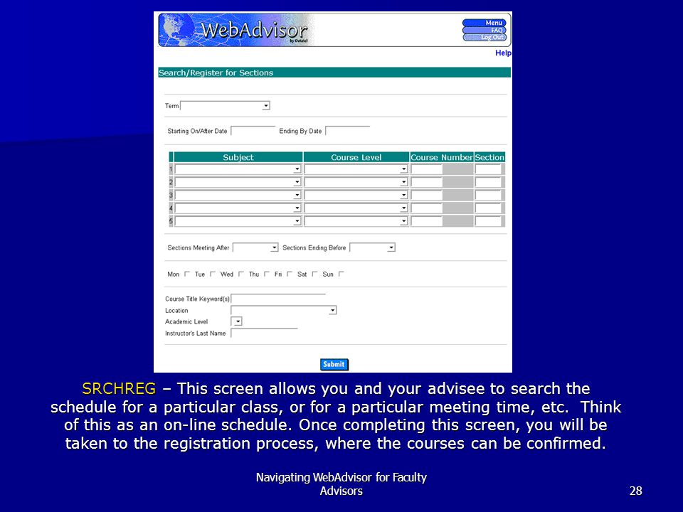 Navigating WebAdvisor for Faculty Advisors28 SRCHREG – This screen allows you and your advisee to search the schedule for a particular class, or for a particular meeting time, etc.