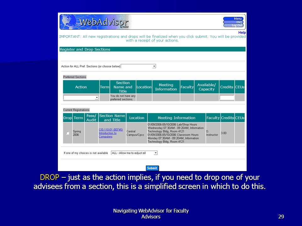 Navigating WebAdvisor for Faculty Advisors29 DROP – just as the action implies, if you need to drop one of your advisees from a section, this is a simplified screen in which to do this.