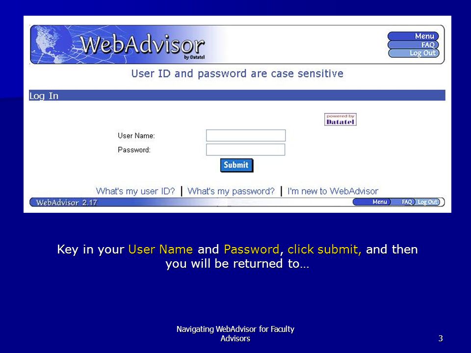 Navigating WebAdvisor for Faculty Advisors3 Key in your User Name and Password, click submit, and then you will be returned to…