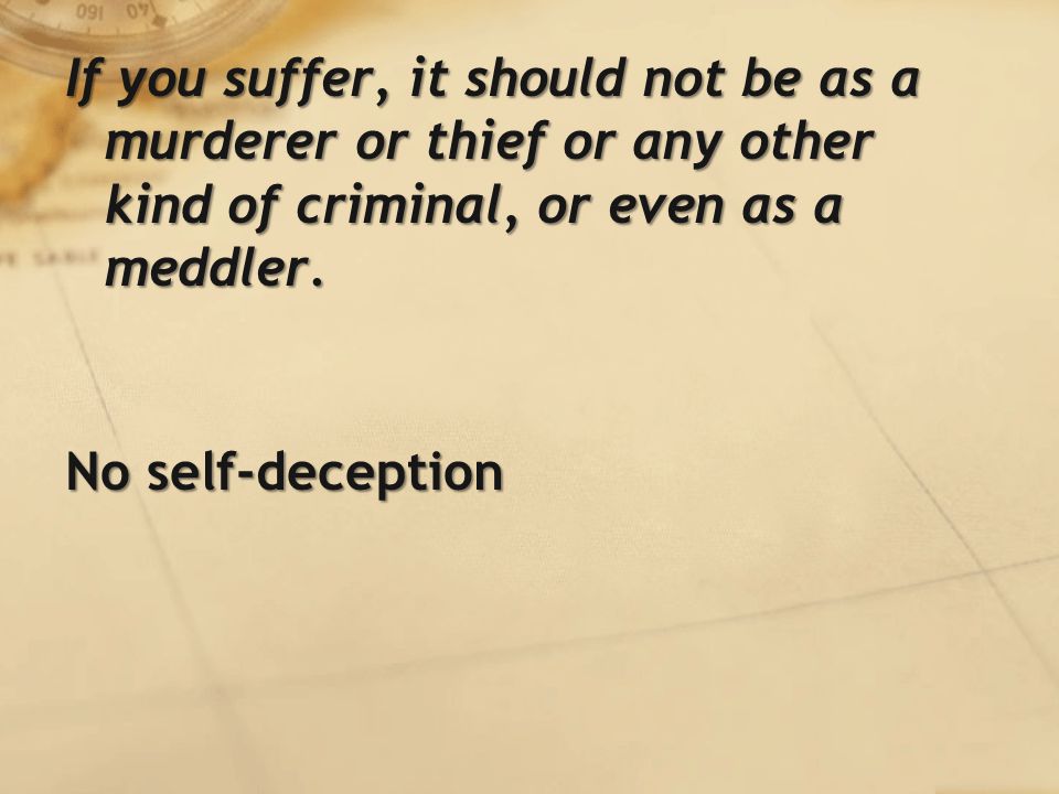 If you suffer, it should not be as a murderer or thief or any other kind of criminal, or even as a meddler.