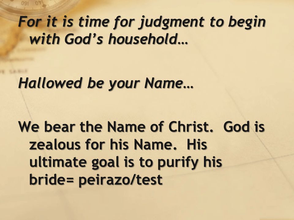 For it is time for judgment to begin with God’s household… Hallowed be your Name… We bear the Name of Christ.