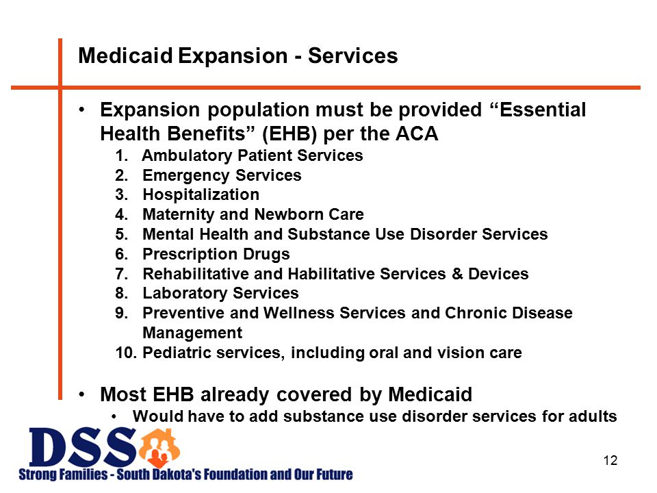 12 Medicaid Expansion - Services Expansion population must be provided Essential Health Benefits (EHB) per the ACA 1.
