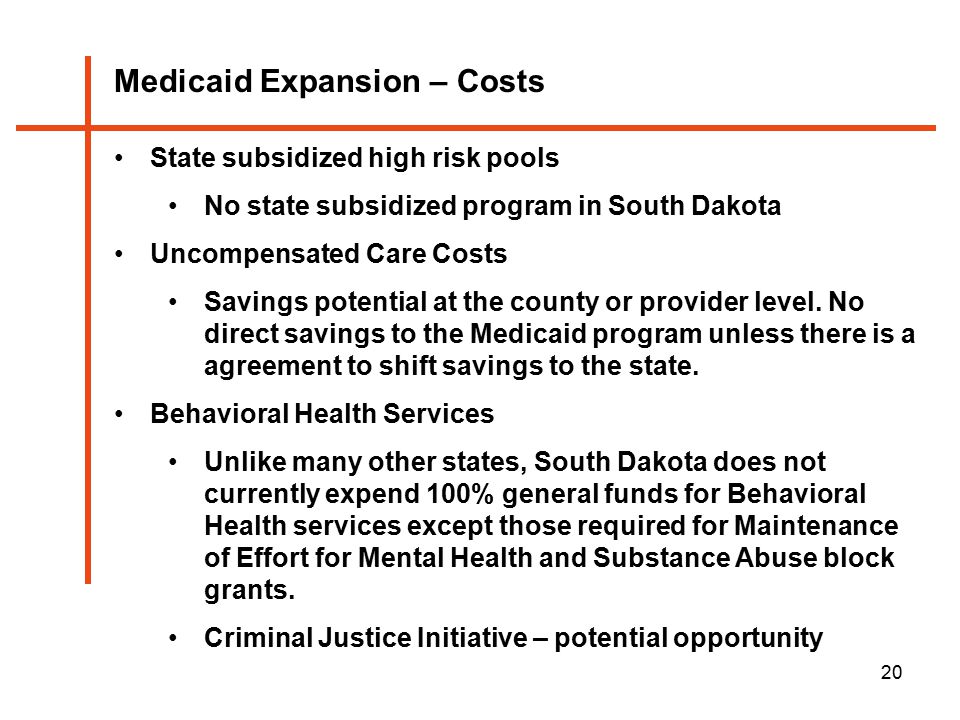 20 Medicaid Expansion – Costs State subsidized high risk pools No state subsidized program in South Dakota Uncompensated Care Costs Savings potential at the county or provider level.