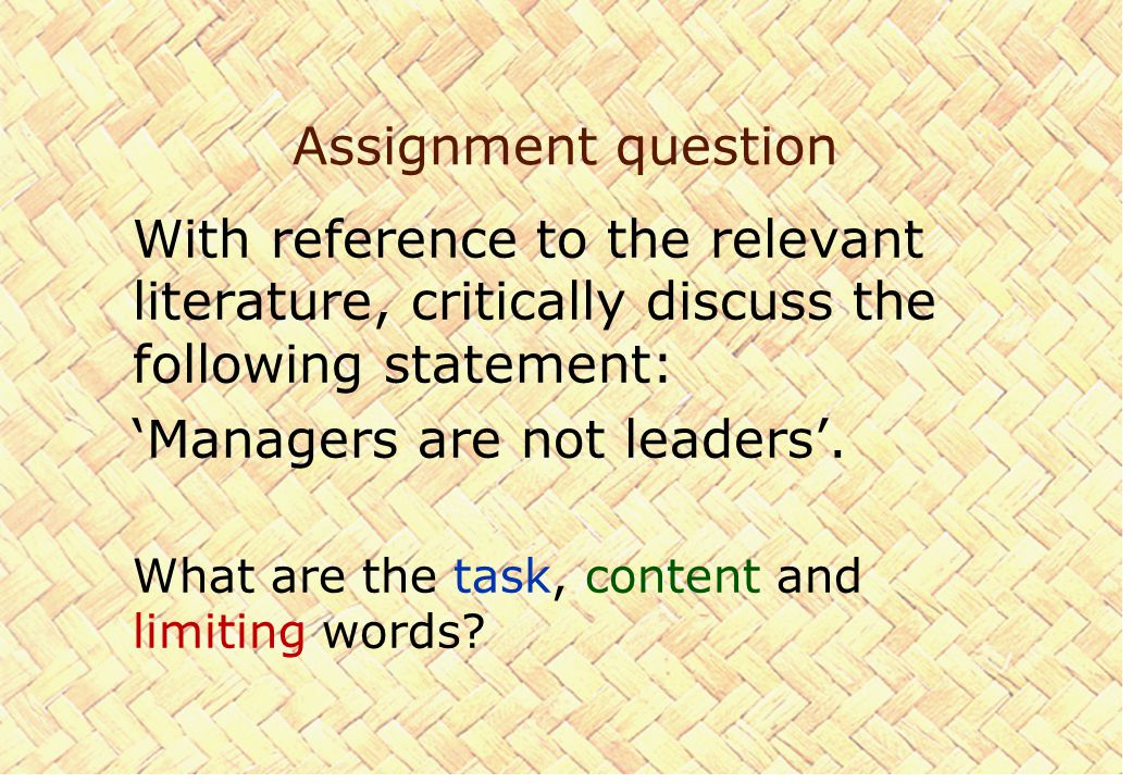 Assignment question With reference to the relevant literature, critically discuss the following statement: ‘Managers are not leaders’.