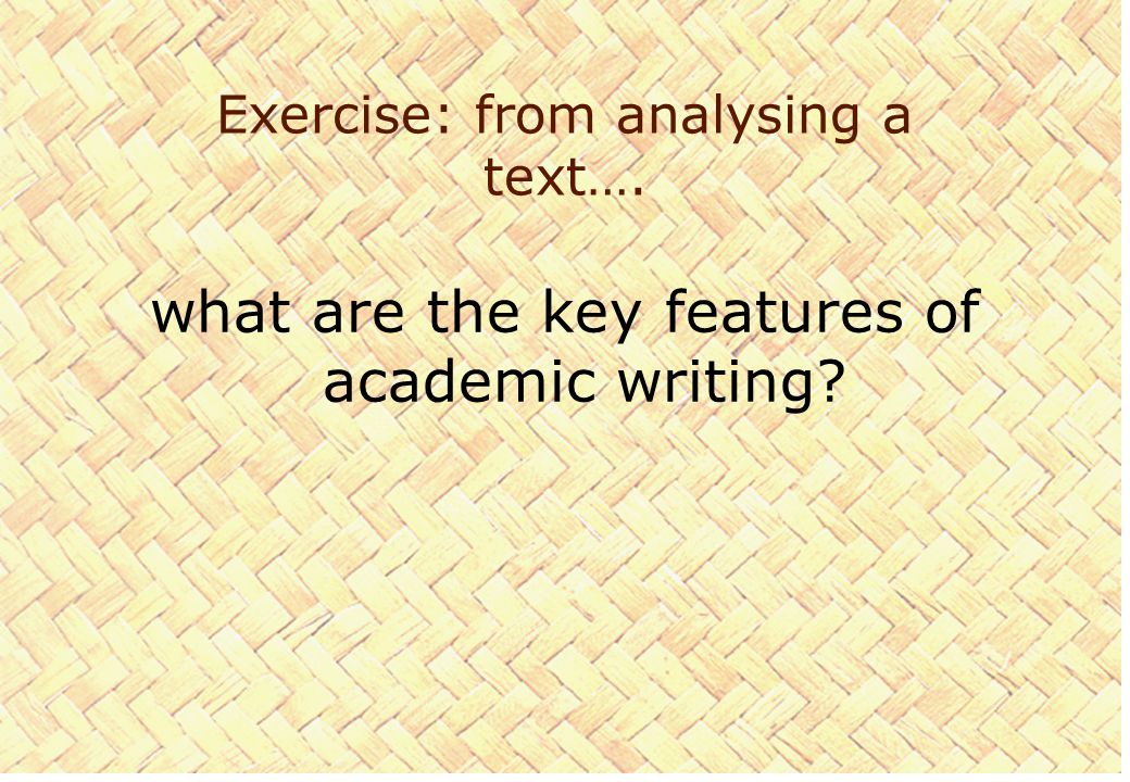 Exercise: from analysing a text…. what are the key features of academic writing
