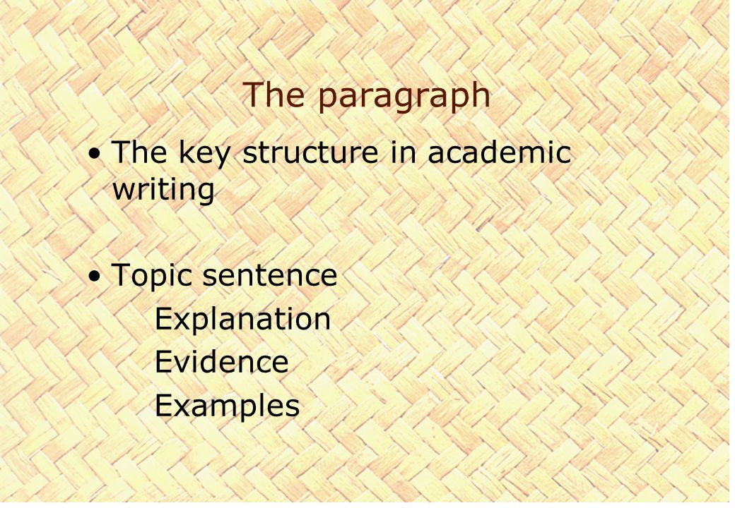 The paragraph The key structure in academic writing Topic sentence Explanation Evidence Examples