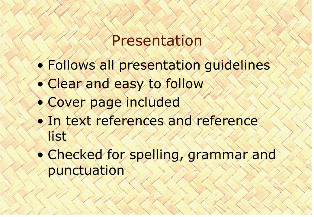 Presentation Follows all presentation guidelines Clear and easy to follow Cover page included In text references and reference list Checked for spelling, grammar and punctuation
