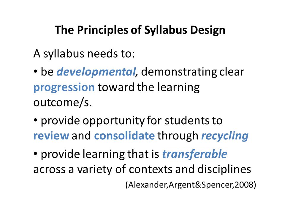 The Principles of Syllabus Design A syllabus needs to: be developmental, demonstrating clear progression toward the learning outcome/s.