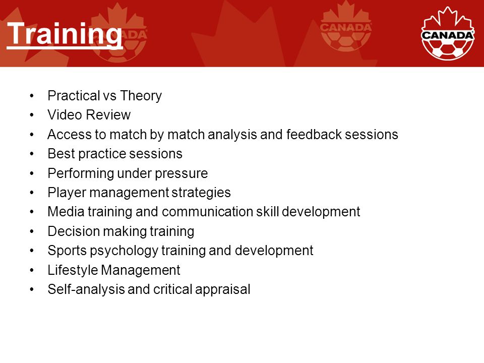 Training Practical vs Theory Video Review Access to match by match analysis and feedback sessions Best practice sessions Performing under pressure Player management strategies Media training and communication skill development Decision making training Sports psychology training and development Lifestyle Management Self-analysis and critical appraisal