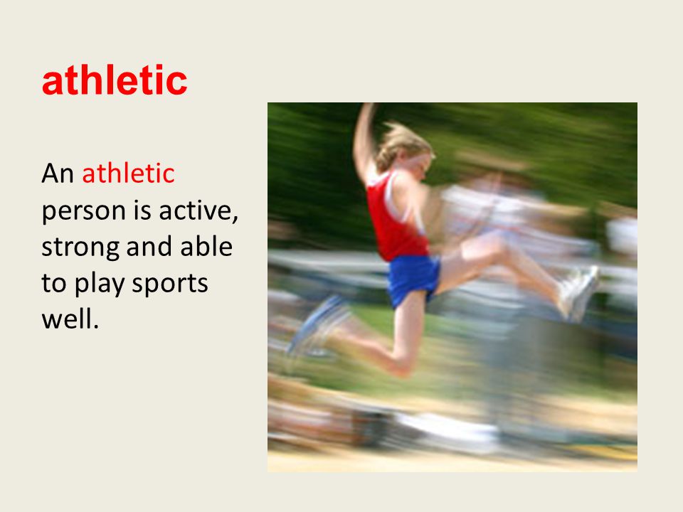 athletic An athletic person is active, strong and able to play sports well.