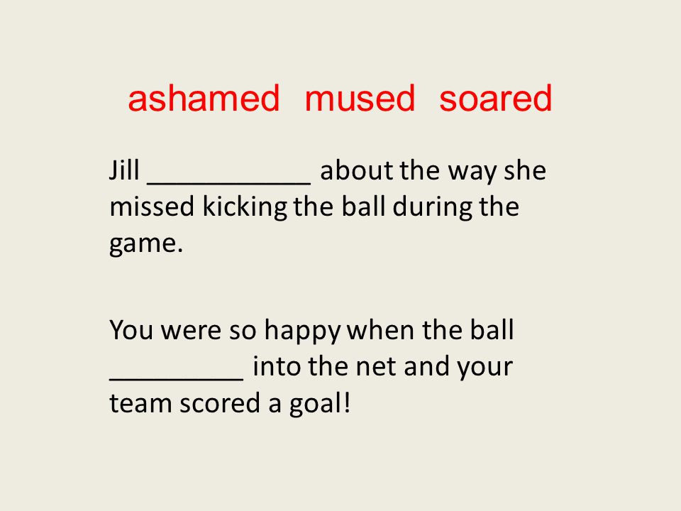 ashamed mused soared Jill ___________ about the way she missed kicking the ball during the game.