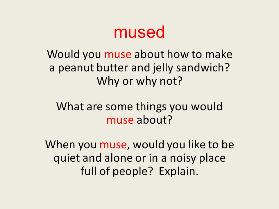 mused Would you muse about how to make a peanut butter and jelly sandwich.