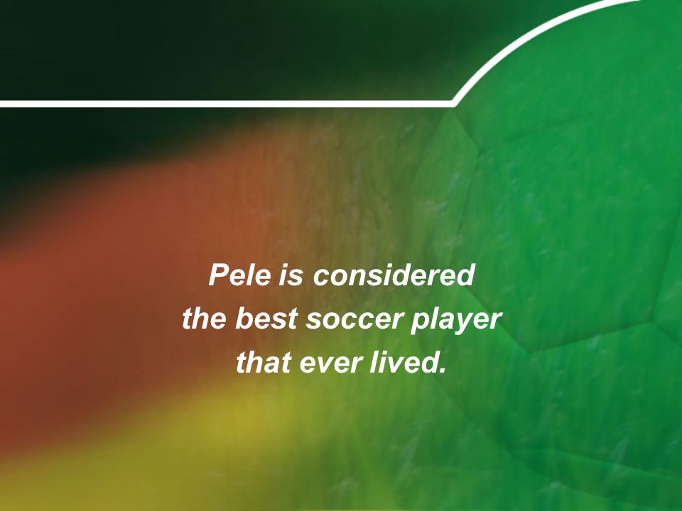 Pele is considered the best soccer player that ever lived.