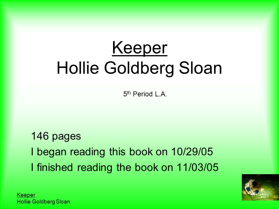 Keeper Hollie Goldberg Sloan Keeper Hollie Goldberg Sloan 146 pages I began reading this book on 10/29/05 I finished reading the book on 11/03/05 5 th Period L.A.
