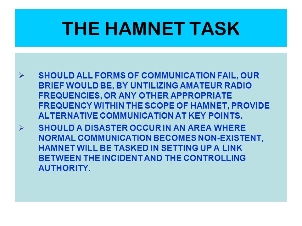 THE HAMNET TASK  SHOULD ALL FORMS OF COMMUNICATION FAIL, OUR BRIEF WOULD BE, BY UNTILIZING AMATEUR RADIO FREQUENCIES, OR ANY OTHER APPROPRIATE FREQUENCY WITHIN THE SCOPE OF HAMNET, PROVIDE ALTERNATIVE COMMUNICATION AT KEY POINTS.
