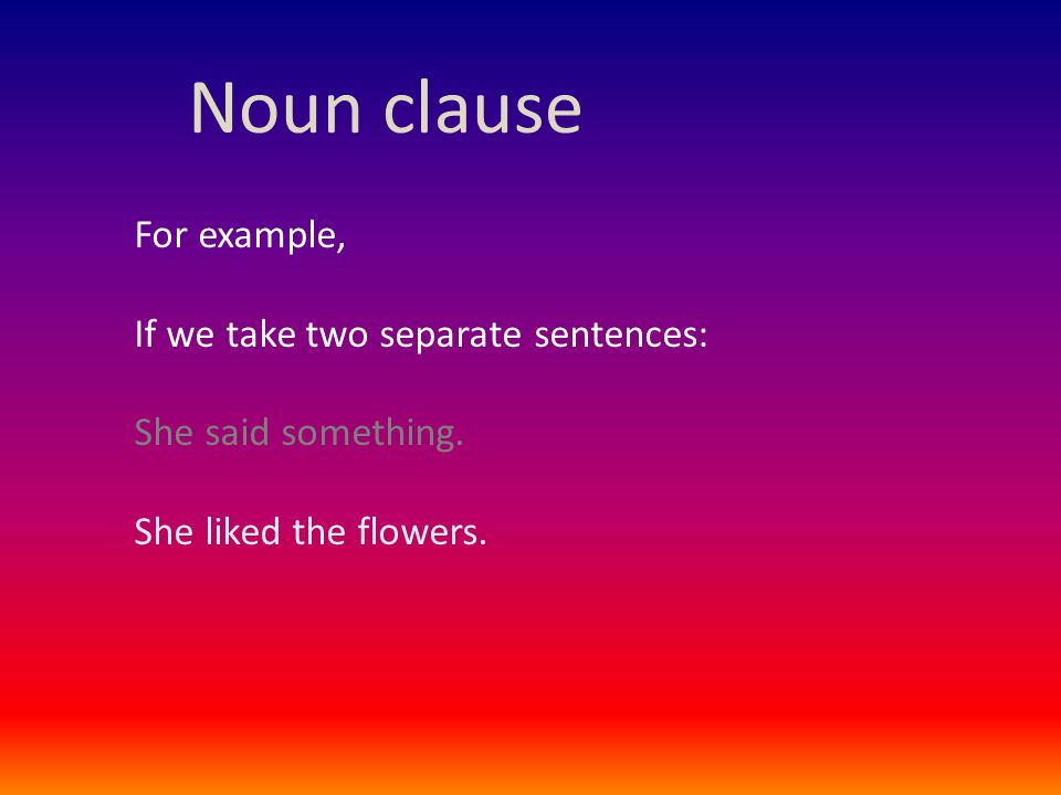 Noun clause For example, If we take two separate sentences: She said something.