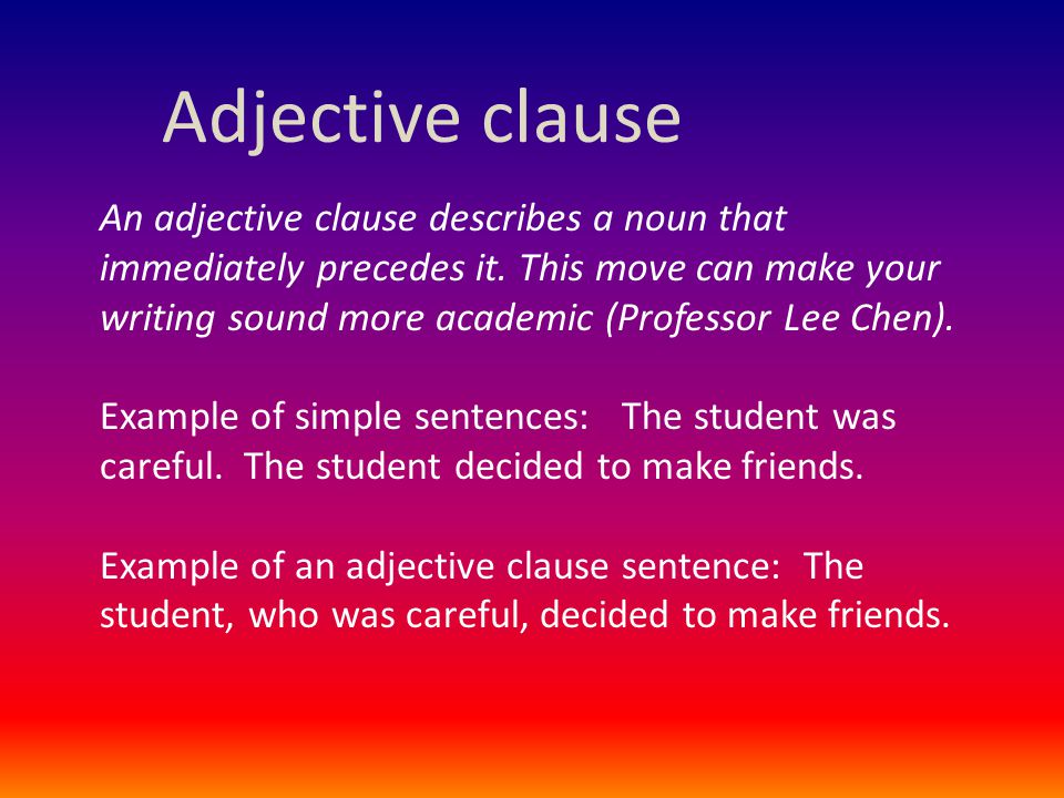 Adjective clause An adjective clause describes a noun that immediately precedes it.