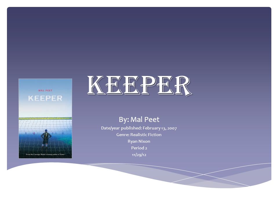 Keeper By: Mal Peet Date/year published: February 13, 2007 Genre: Realistic Fiction Ryan Nixon Period 2 11/29/12