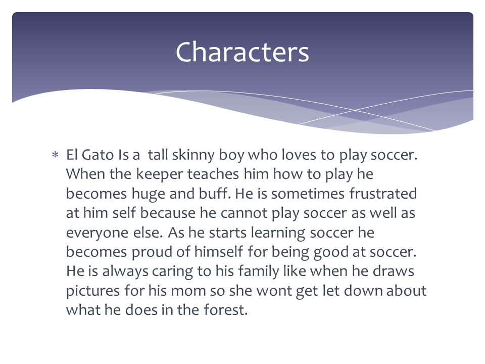  El Gato Is a tall skinny boy who loves to play soccer.