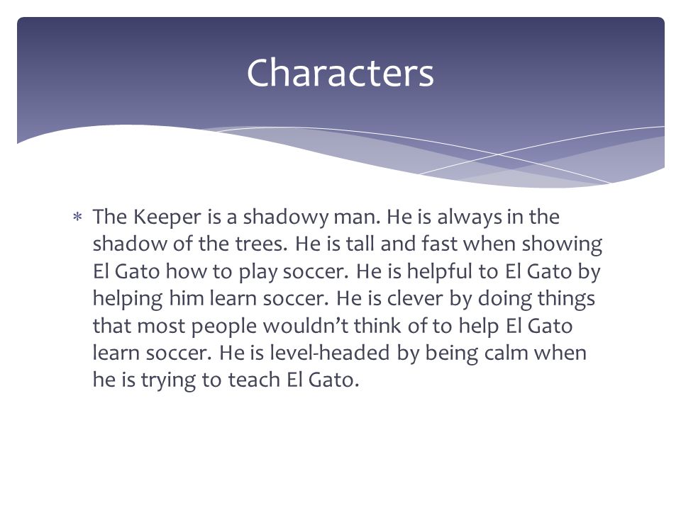  The Keeper is a shadowy man. He is always in the shadow of the trees.