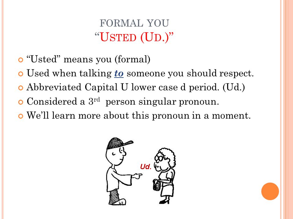FORMAL YOU U STED (U D.) Usted means you (formal) Used when talking to someone you should respect.