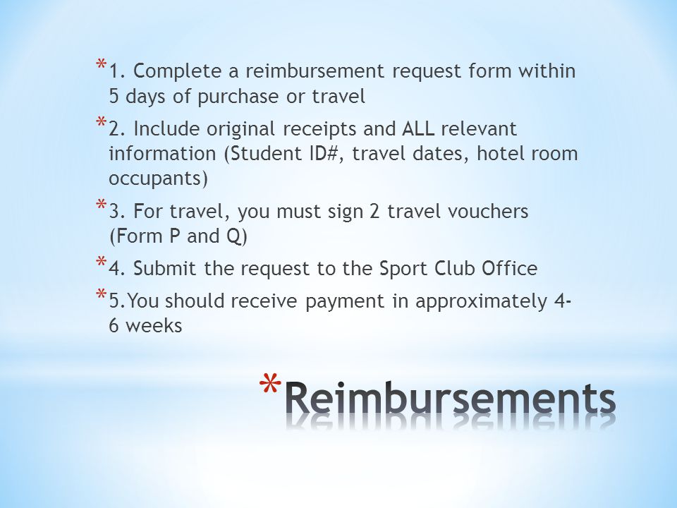 * 1. Complete a reimbursement request form within 5 days of purchase or travel * 2.