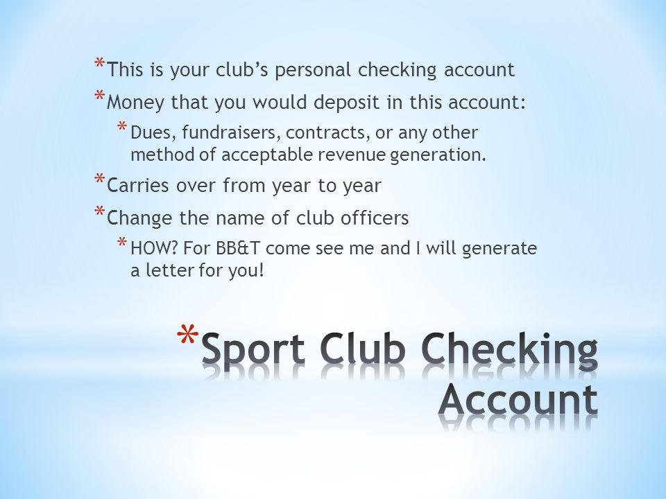 * This is your club’s personal checking account * Money that you would deposit in this account: * Dues, fundraisers, contracts, or any other method of acceptable revenue generation.