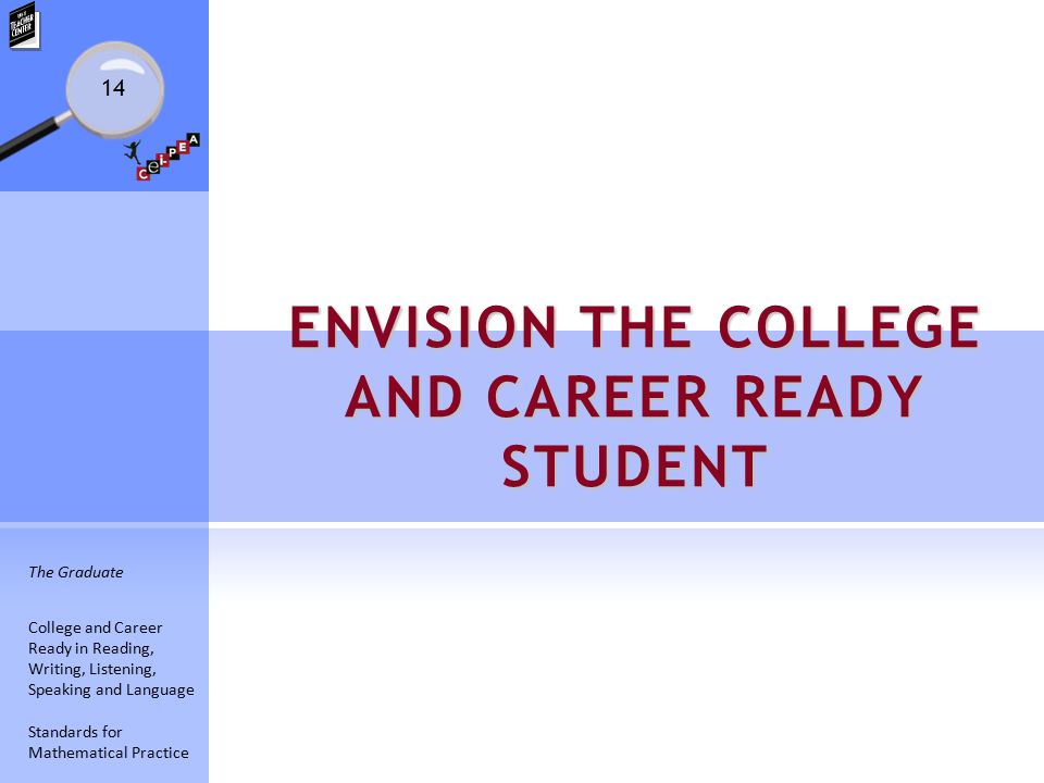 14 ENVISION THE COLLEGE AND CAREER READY STUDENT The Graduate College and Career Ready in Reading, Writing, Listening, Speaking and Language Standards for Mathematical Practice