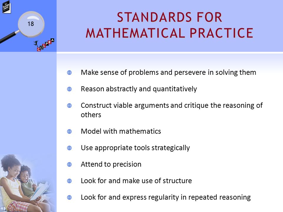 STANDARDS FOR MATHEMATICAL PRACTICE  Make sense of problems and persevere in solving them  Reason abstractly and quantitatively  Construct viable arguments and critique the reasoning of others  Model with mathematics  Use appropriate tools strategically  Attend to precision  Look for and make use of structure  Look for and express regularity in repeated reasoning 18