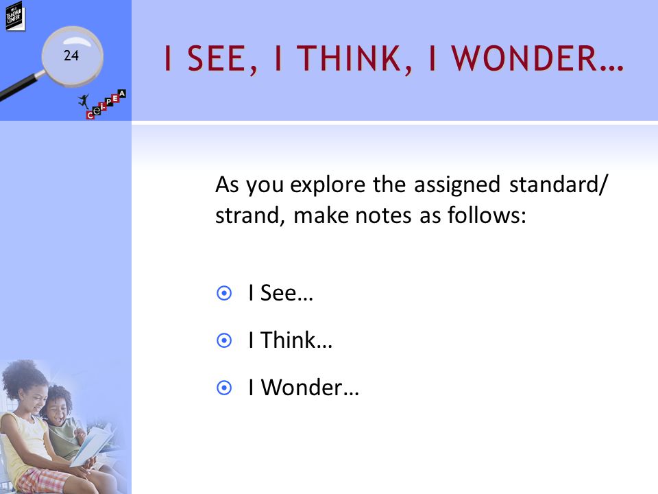 I SEE, I THINK, I WONDER… As you explore the assigned standard/ strand, make notes as follows:  I See…  I Think…  I Wonder… 24