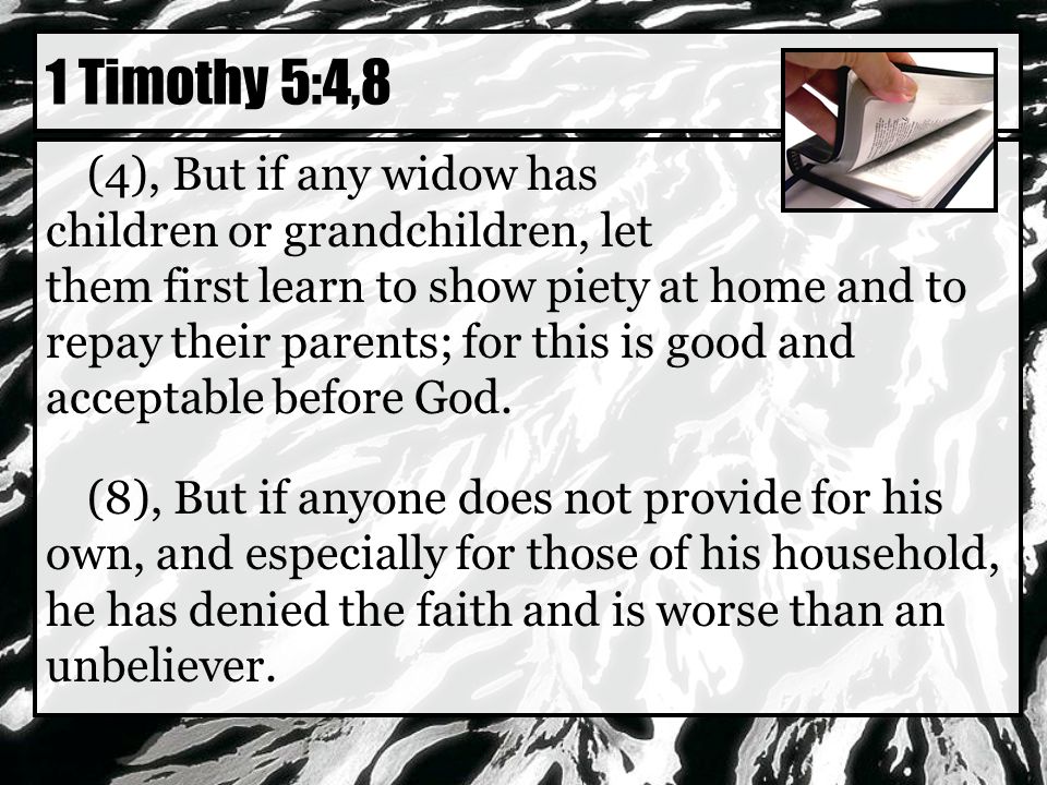 1 Timothy 5:4,8 (4), But if any widow has children or grandchildren, let them first learn to show piety at home and to repay their parents; for this is good and acceptable before God.